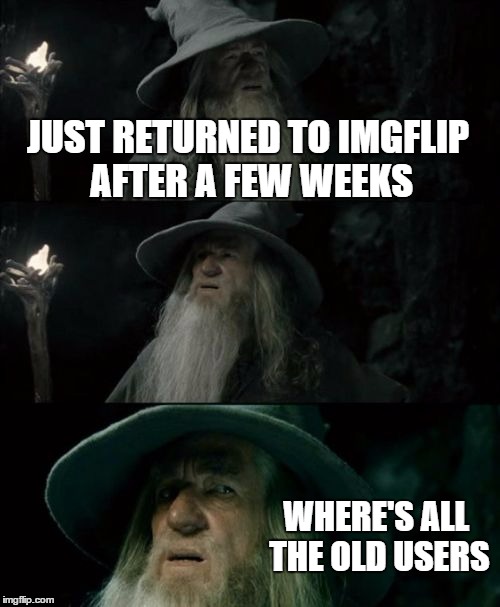 Every User Over 300,000 Points is Gone | JUST RETURNED TO IMGFLIP AFTER A FEW WEEKS WHERE'S ALL THE OLD USERS | image tagged in memes,confused gandalf | made w/ Imgflip meme maker