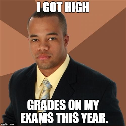 Successful Black Man | I GOT HIGH GRADES ON MY EXAMS THIS YEAR. | image tagged in memes,successful black man | made w/ Imgflip meme maker