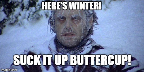 Winter ain't it fun? | HERE'S WINTER! SUCK IT UP BUTTERCUP! | image tagged in winter,funny,here's johnny | made w/ Imgflip meme maker