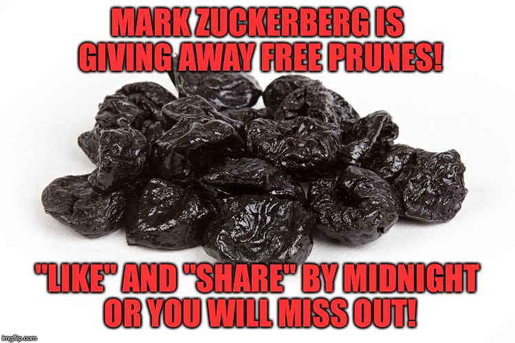 MARK ZUCKERBERG IS GIVING AWAY FREE PRUNES! "LIKE" AND "SHARE" BY MIDNIGHT OR YOU WILL MISS OUT! | image tagged in zuckerberg,gullibility,prunes | made w/ Imgflip meme maker