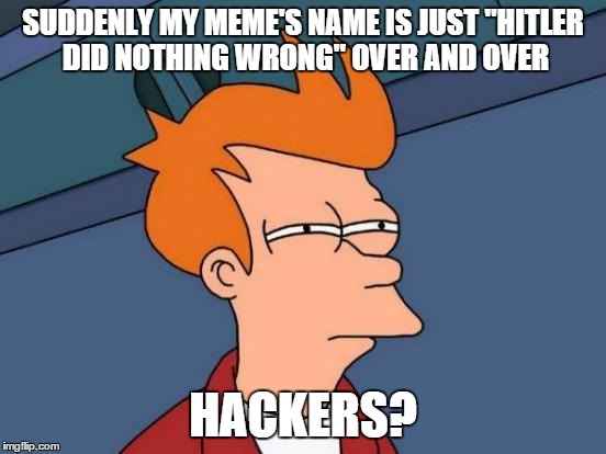 Futurama Fry Meme | SUDDENLY MY MEME'S NAME IS JUST "HITLER DID NOTHING WRONG" OVER AND OVER HACKERS? | image tagged in memes,futurama fry | made w/ Imgflip meme maker