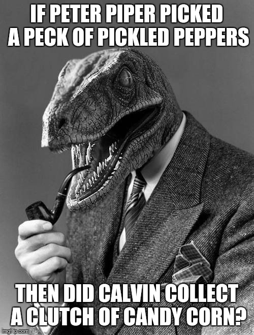 Philosoraptor | IF PETER PIPER PICKED A PECK OF PICKLED PEPPERS THEN DID CALVIN COLLECT A CLUTCH OF CANDY CORN? | image tagged in philosoraptor | made w/ Imgflip meme maker