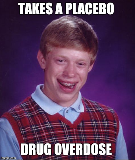 Bad Luck Brian | TAKES A PLACEBO DRUG OVERDOSE | image tagged in memes,bad luck brian | made w/ Imgflip meme maker