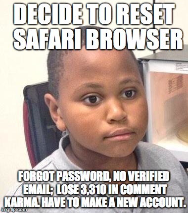 Minor Mistake Marvin | DECIDE TO RESET  SAFARI BROWSER FORGOT PASSWORD, NO VERIFIED EMAIL;  LOSE 3,310 IN COMMENT KARMA. HAVE TO MAKE A NEW ACCOUNT. | image tagged in memes,minor mistake marvin | made w/ Imgflip meme maker