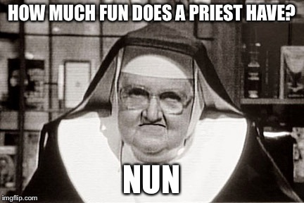 Frowning Nun | HOW MUCH FUN DOES A PRIEST HAVE? NUN | image tagged in memes,frowning nun | made w/ Imgflip meme maker