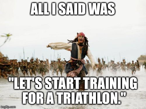 Jack Sparrow Being Chased Meme | ALL I SAID WAS "LET'S START TRAINING FOR A TRIATHLON." | image tagged in memes,jack sparrow being chased | made w/ Imgflip meme maker