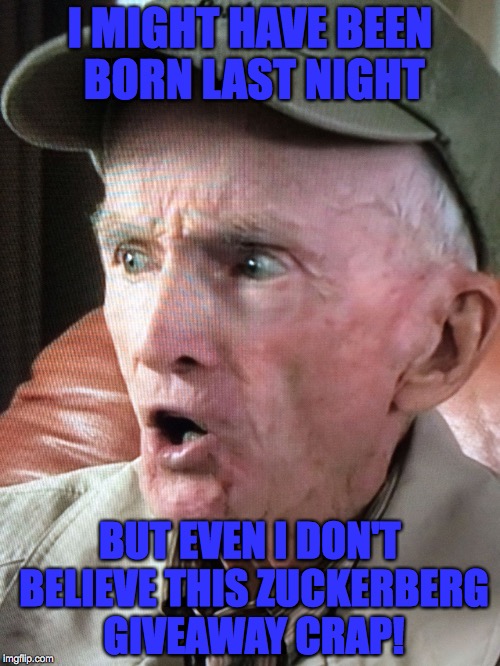 I MIGHT HAVE BEEN BORN LAST NIGHT BUT EVEN I DON'T BELIEVE THIS ZUCKERBERG GIVEAWAY CRAP! | image tagged in not last night | made w/ Imgflip meme maker