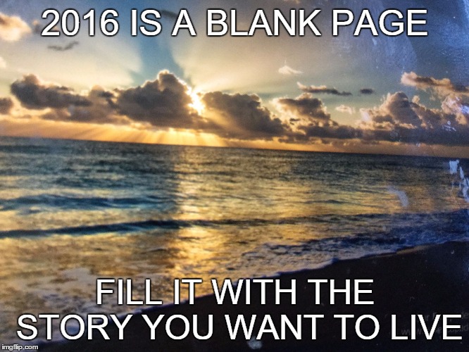 Beach sunrise | 2016 IS A BLANK PAGE FILL IT WITH THE STORY YOU WANT TO LIVE | image tagged in beach sunrise | made w/ Imgflip meme maker