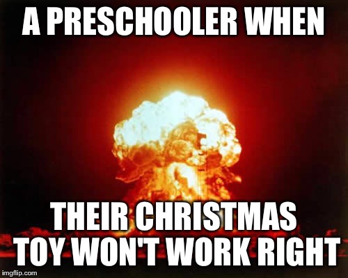 Nuclear Explosion | A PRESCHOOLER WHEN THEIR CHRISTMAS TOY WON'T WORK RIGHT | image tagged in memes,nuclear explosion | made w/ Imgflip meme maker