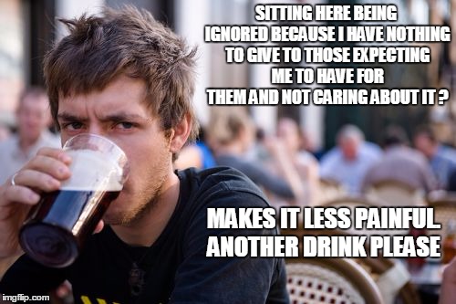 Lazy College Senior | SITTING HERE BEING IGNORED BECAUSE I HAVE NOTHING TO GIVE TO THOSE EXPECTING ME TO HAVE FOR THEM AND NOT CARING ABOUT IT ? MAKES IT LESS PAI | image tagged in memes,lazy college senior | made w/ Imgflip meme maker