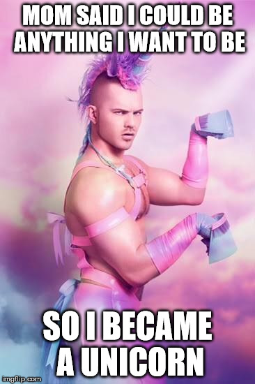 Unicorn Boy | MOM SAID I COULD BE ANYTHING I WANT TO BE SO I BECAME A UNICORN | image tagged in unicorn boy | made w/ Imgflip meme maker
