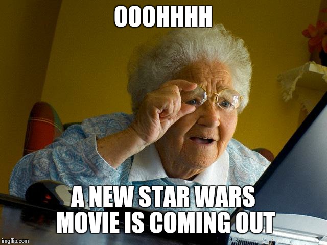 Grandma Finds The Internet Meme | OOOHHHH A NEW STAR WARS MOVIE IS COMING OUT | image tagged in memes,grandma finds the internet,star wars | made w/ Imgflip meme maker