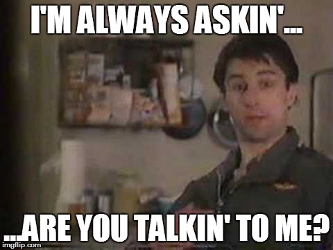 I'M ALWAYS ASKIN'... ...ARE YOU TALKIN' TO ME? | made w/ Imgflip meme maker