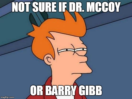 Futurama Fry Meme | NOT SURE IF DR. MCCOY OR BARRY GIBB | image tagged in memes,futurama fry | made w/ Imgflip meme maker