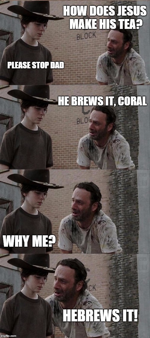 Rick and Carl Long | HOW DOES JESUS MAKE HIS TEA? PLEASE STOP DAD HE BREWS IT, CORAL WHY ME? HEBREWS IT! | image tagged in memes,rick and carl long | made w/ Imgflip meme maker