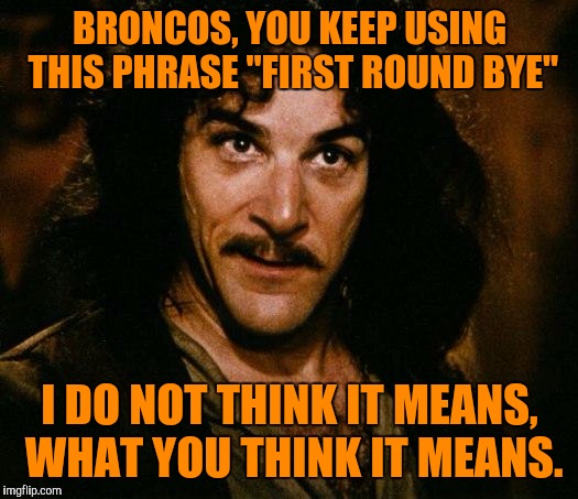 Broncos Will Be on Bye Before They Know It | BRONCOS, YOU KEEP USING THIS PHRASE "FIRST ROUND BYE" I DO NOT THINK IT MEANS, WHAT YOU THINK IT MEANS. | image tagged in memes,inigo montoya,denver broncos,losing,football | made w/ Imgflip meme maker
