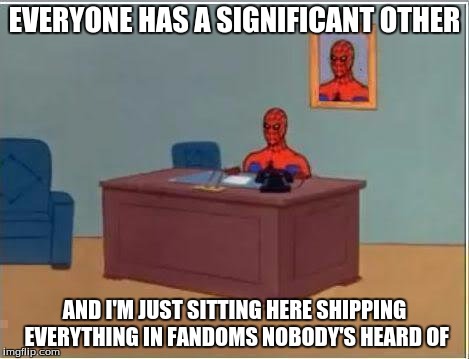 My life in a nutshell | EVERYONE HAS A SIGNIFICANT OTHER AND I'M JUST SITTING HERE SHIPPING EVERYTHING IN FANDOMS NOBODY'S HEARD OF | image tagged in memes,spiderman computer desk,spiderman | made w/ Imgflip meme maker