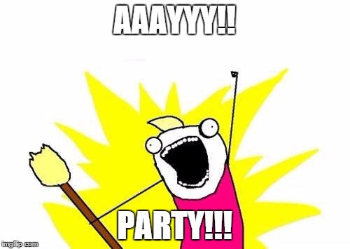 AAAYYY!! PARTY!!! | image tagged in memes,x all the y | made w/ Imgflip meme maker