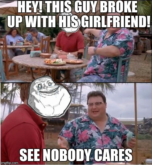 See Nobody Cares | HEY! THIS GUY BROKE UP WITH HIS GIRLFRIEND! SEE NOBODY CARES | image tagged in memes,see nobody cares | made w/ Imgflip meme maker