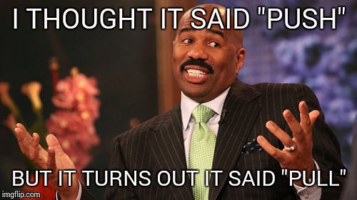 Steve Harvey Meme | I THOUGHT IT SAID "PUSH" BUT IT TURNS OUT IT SAID "PULL" | image tagged in memes,steve harvey | made w/ Imgflip meme maker