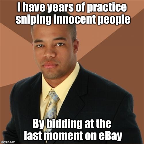 Successful Black Man | I have years of practice sniping innocent people By bidding at the last moment on eBay | image tagged in funny memes | made w/ Imgflip meme maker