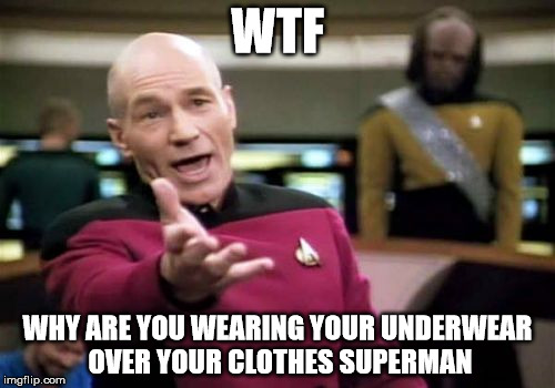 Picard Wtf | WTF WHY ARE YOU WEARING YOUR UNDERWEAR OVER YOUR CLOTHES SUPERMAN | image tagged in memes,picard wtf | made w/ Imgflip meme maker