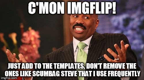 What's up with the site today?!? | C'MON IMGFLIP! JUST ADD TO THE TEMPLATES, DON'T REMOVE THE ONES LIKE SCUMBAG STEVE THAT I USE FREQUENTLY | image tagged in memes,steve harvey | made w/ Imgflip meme maker