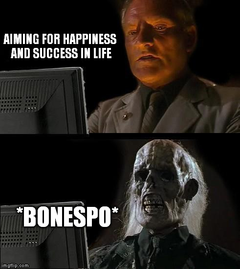 I'll Just Wait Here Meme | AIMING FOR HAPPINESS AND SUCCESS IN LIFE *BONESPO* | image tagged in memes,ill just wait here | made w/ Imgflip meme maker