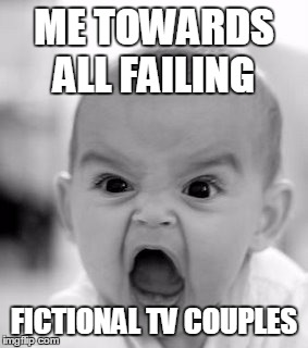 Angry Baby Meme | ME TOWARDS ALL FAILING FICTIONAL TV COUPLES | image tagged in memes,angry baby | made w/ Imgflip meme maker