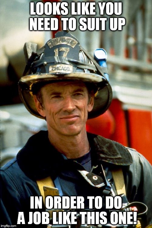 Suit Up! | LOOKS LIKE YOU NEED TO SUIT UP IN ORDER TO DO A JOB LIKE THIS ONE! | image tagged in backdraft,memes,1990's,scott glenn,firefighter,job | made w/ Imgflip meme maker