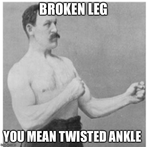 That explains the limping  | BROKEN LEG YOU MEAN TWISTED ANKLE | image tagged in memes,overly manly man | made w/ Imgflip meme maker