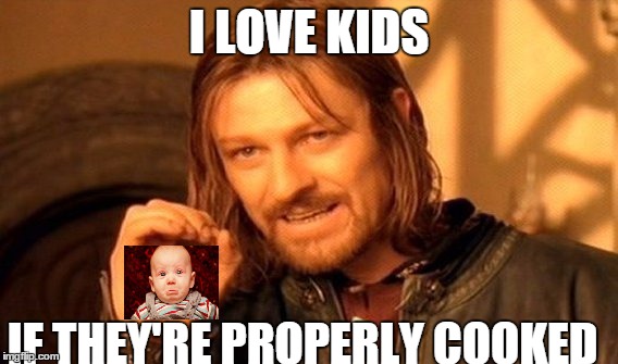 I love kids | I LOVE KIDS IF THEY'RE PROPERLY COOKED | image tagged in memes,one does not simply,funny kids | made w/ Imgflip meme maker