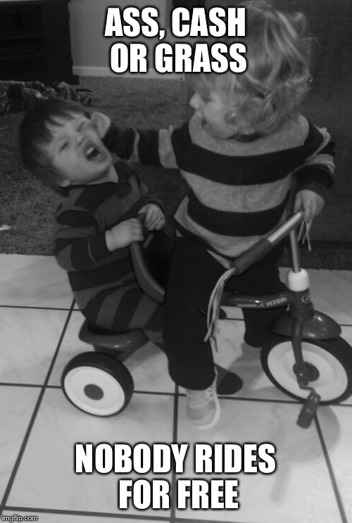 ASS, CASH OR GRASS NOBODY RIDES FOR FREE | image tagged in angry toddler | made w/ Imgflip meme maker
