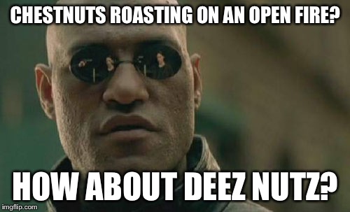 Matrix Morpheus Meme | CHESTNUTS ROASTING ON AN OPEN FIRE? HOW ABOUT DEEZ NUTZ? | image tagged in memes,matrix morpheus | made w/ Imgflip meme maker