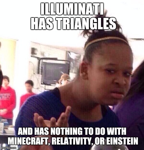 Black Girl Wat Meme | ILLUMINATI HAS TRIANGLES AND HAS NOTHING TO DO WITH MINECRAFT, RELATIVITY, OR EINSTEIN | image tagged in memes,black girl wat | made w/ Imgflip meme maker