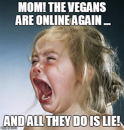 little girl screaming | MOM! THE VEGANS ARE ONLINE AGAIN ... AND ALL THEY DO IS LIE! | image tagged in little girl screaming | made w/ Imgflip meme maker