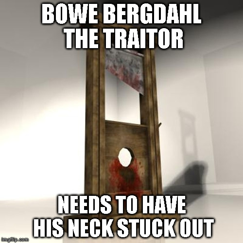 guillotine | BOWE BERGDAHL THE TRAITOR NEEDS TO HAVE HIS NECK STUCK OUT | image tagged in guillotine | made w/ Imgflip meme maker