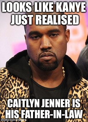 kanye west lol | LOOKS LIKE KANYE JUST REALISED CAITLYN JENNER IS HIS FATHER-IN-LAW | image tagged in kanye west lol | made w/ Imgflip meme maker
