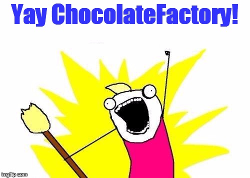 X All The Y Meme | Yay ChocolateFactory! | image tagged in memes,x all the y | made w/ Imgflip meme maker