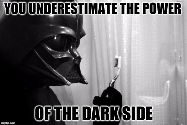 I wonder if this is how Darth Vader ended up in SW 7: The Force Awakens? | YOU UNDERESTIMATE THE POWER OF THE DARK SIDE | image tagged in darth vader toothbrush,darth vader,star wars,toothbrush,disney | made w/ Imgflip meme maker