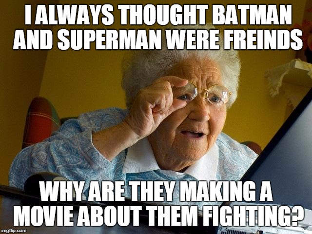 Grandma Finds The Internet | I ALWAYS THOUGHT BATMAN AND SUPERMAN WERE FREINDS WHY ARE THEY MAKING A MOVIE ABOUT THEM FIGHTING? | image tagged in memes,grandma finds the internet | made w/ Imgflip meme maker