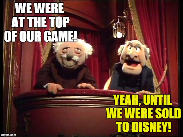 Disney Debacle #1... | WE WERE AT THE TOP OF OUR GAME! YEAH, UNTIL WE WERE SOLD TO DISNEY! | image tagged in statler and waldorf,muppets,muppet show,disney,star wars | made w/ Imgflip meme maker