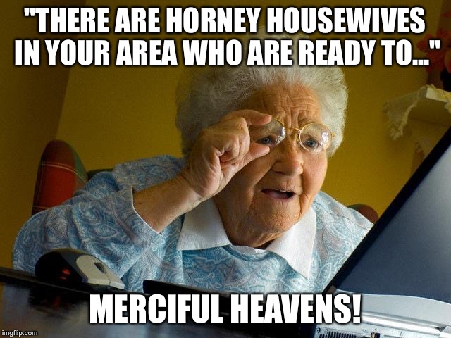 Grandma Finds The Internet Meme | "THERE ARE HORNEY HOUSEWIVES IN YOUR AREA WHO ARE READY TO..." MERCIFUL HEAVENS! | image tagged in memes,grandma finds the internet | made w/ Imgflip meme maker