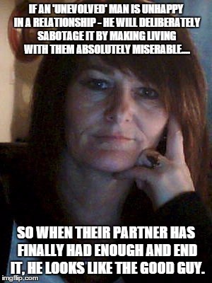 sabotage meme | IF AN 'UNEVOLVED' MAN IS UNHAPPY IN A RELATIONSHIP - HE WILL DELIBERATELY SABOTAGE IT BY MAKING LIVING WITH THEM ABSOLUTELY MISERABLE.... SO | image tagged in relationships | made w/ Imgflip meme maker