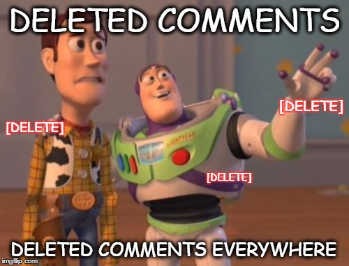 *Plays TAPS* | DELETED COMMENTS DELETED COMMENTS EVERYWHERE [DELETE] [DELETE] [DELETE] | image tagged in memes,x x everywhere,deleted,comments | made w/ Imgflip meme maker