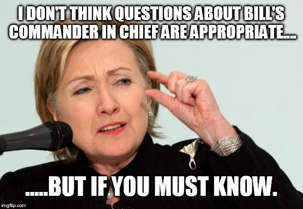Hillary Clinton Fingers | I DON'T THINK QUESTIONS ABOUT BILL'S COMMANDER IN CHIEF ARE APPROPRIATE.... .....BUT IF YOU MUST KNOW. | image tagged in hillary clinton fingers | made w/ Imgflip meme maker