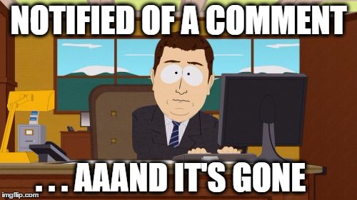 ...aaaand it's gone | NOTIFIED OF A COMMENT . . . AAAND IT'S GONE | image tagged in memes,aaaaand its gone,notified,notification,comment,deleted | made w/ Imgflip meme maker