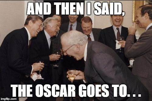 Laughing Men In Suits Meme | AND THEN I SAID, THE OSCAR GOES TO. . . | image tagged in memes,laughing men in suits | made w/ Imgflip meme maker