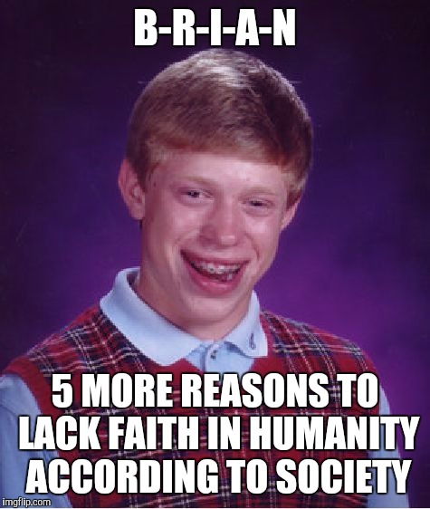 Bad Luck Brian Meme | B-R-I-A-N 5 MORE REASONS TO LACK FAITH IN HUMANITY ACCORDING TO SOCIETY | image tagged in memes,bad luck brian,funny,funny memes | made w/ Imgflip meme maker