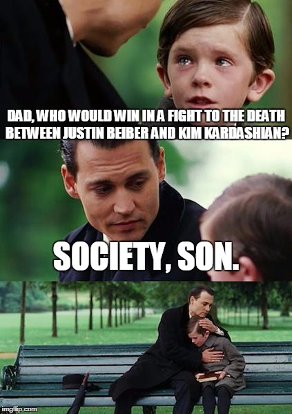Finding Neverland | DAD, WHO WOULD WIN IN A FIGHT TO THE DEATH BETWEEN JUSTIN BEIBER AND KIM KARDASHIAN? SOCIETY, SON. | image tagged in memes,finding neverland | made w/ Imgflip meme maker